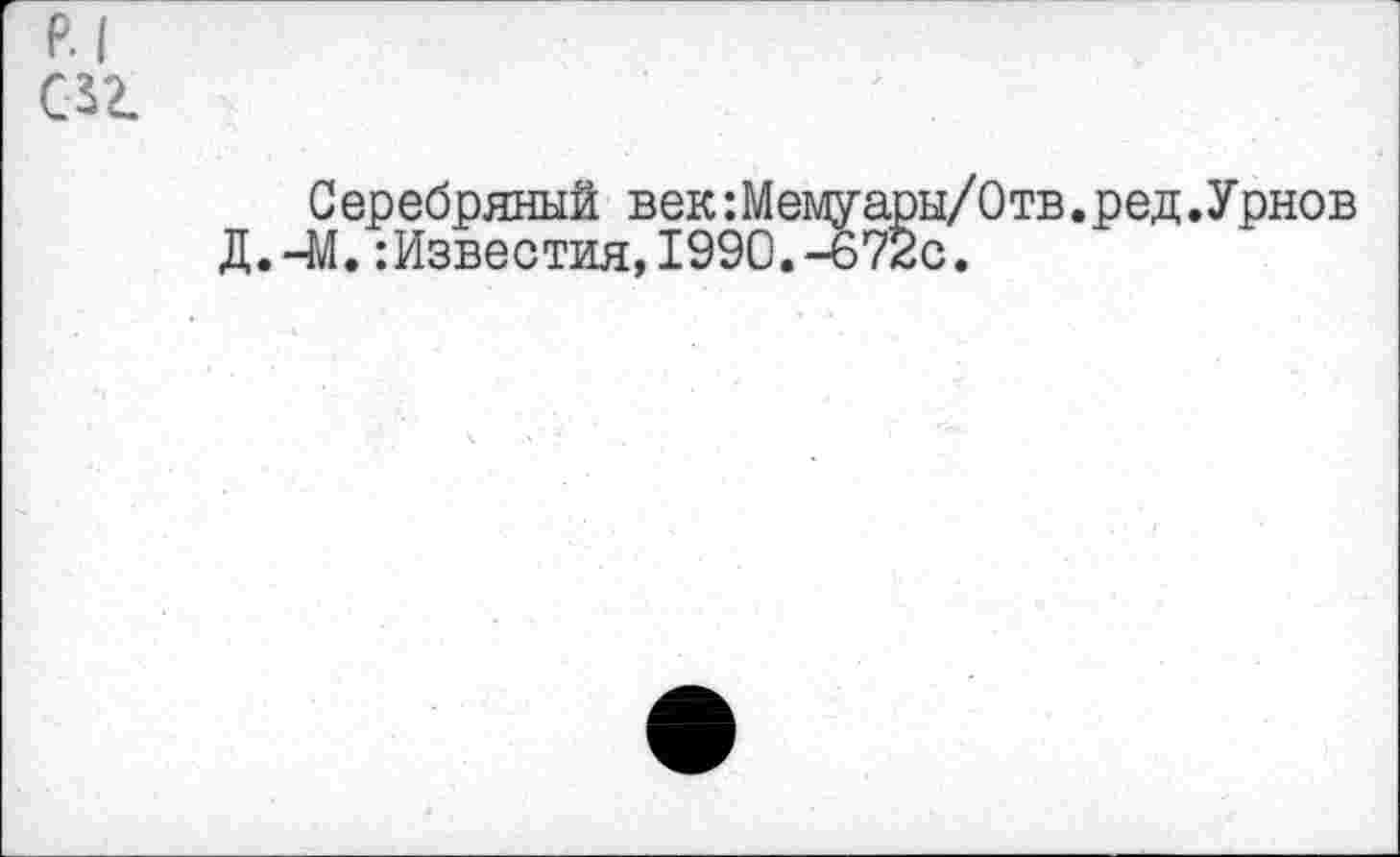 ﻿р.| (02.
Серебряный век:Мемуары/Отв.ред.Урнов Д.-М.:Известия,1990.-672с.